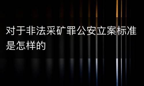 对于非法采矿罪公安立案标准是怎样的