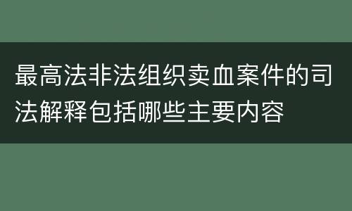 最高法非法组织卖血案件的司法解释包括哪些主要内容