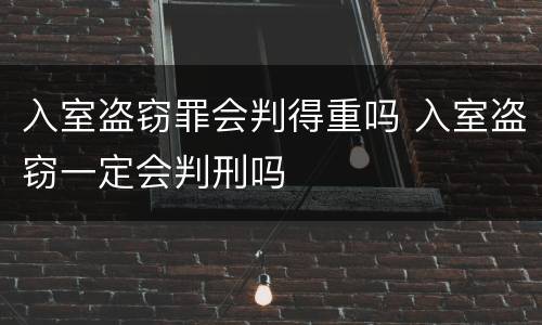 入室盗窃罪会判得重吗 入室盗窃一定会判刑吗
