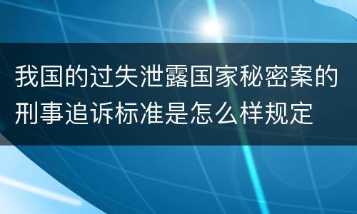 我国的过失泄露国家秘密案的刑事追诉标准是怎么样规定