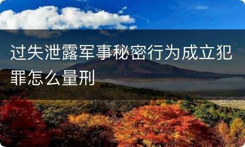 过失泄露军事秘密行为成立犯罪怎么量刑