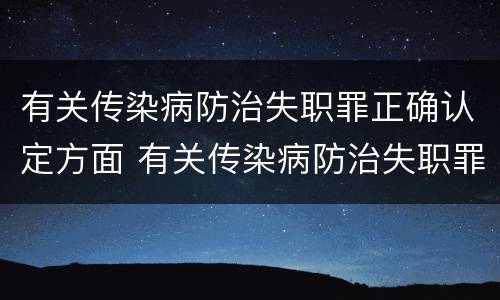 有关传染病防治失职罪正确认定方面 有关传染病防治失职罪正确认定方面的规定