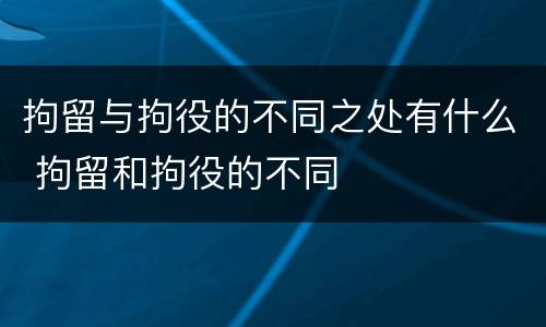 拘留与拘役的不同之处有什么 拘留和拘役的不同