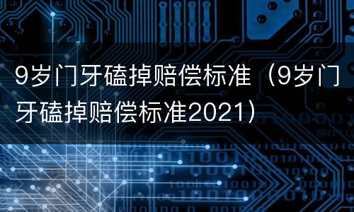 9岁门牙磕掉赔偿标准（9岁门牙磕掉赔偿标准2021）