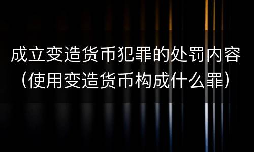 成立变造货币犯罪的处罚内容（使用变造货币构成什么罪）