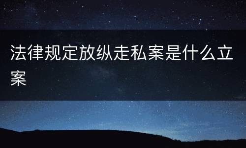 法律规定放纵走私案是什么立案