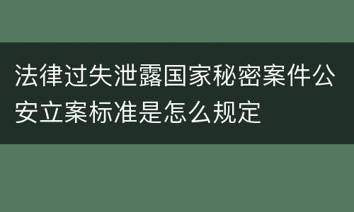 法律过失泄露国家秘密案件公安立案标准是怎么规定