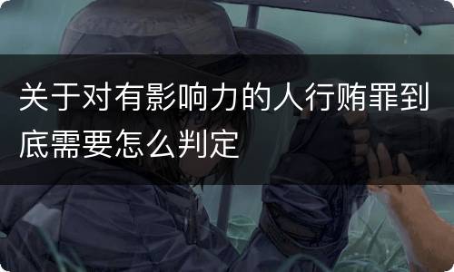 关于对有影响力的人行贿罪到底需要怎么判定