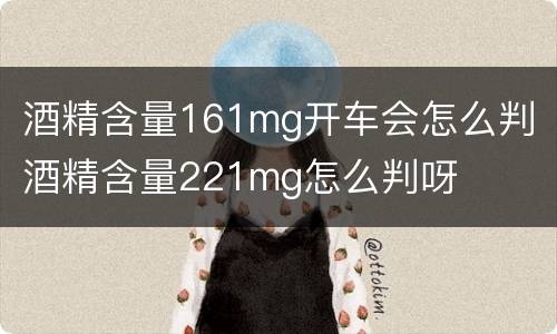 酒精含量161mg开车会怎么判 酒精含量221mg怎么判呀