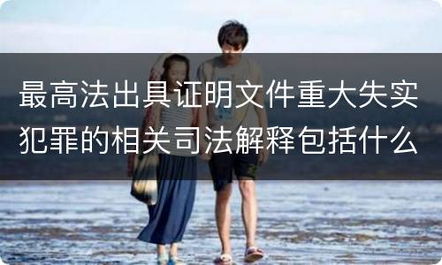 最高法出具证明文件重大失实犯罪的相关司法解释包括什么