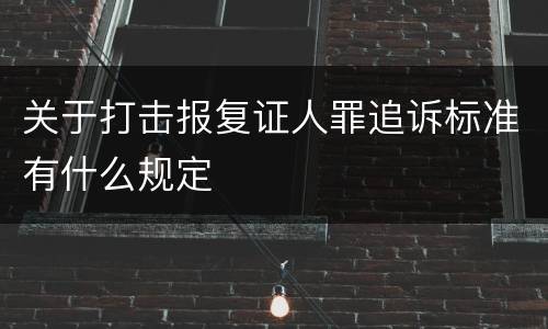 关于打击报复证人罪追诉标准有什么规定