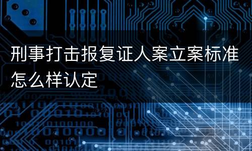刑事打击报复证人案立案标准怎么样认定