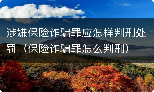 涉嫌保险诈骗罪应怎样判刑处罚（保险诈骗罪怎么判刑）