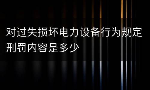 对过失损坏电力设备行为规定刑罚内容是多少