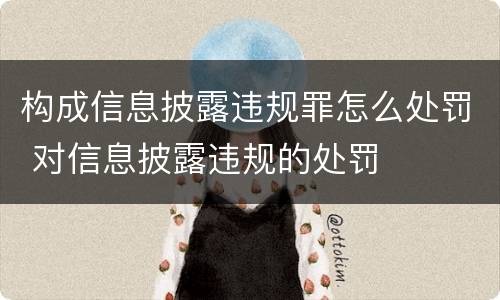 构成信息披露违规罪怎么处罚 对信息披露违规的处罚