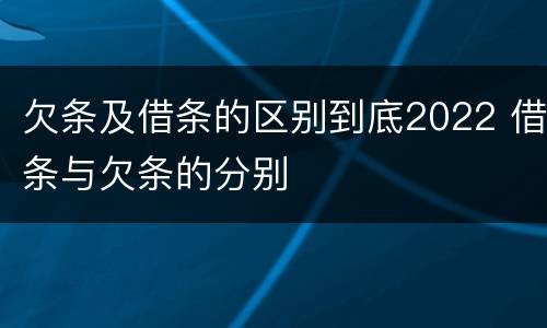 欠条及借条的区别到底2022 借条与欠条的分别