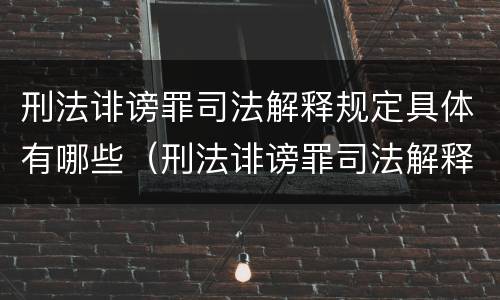 刑法诽谤罪司法解释规定具体有哪些（刑法诽谤罪司法解释规定具体有哪些内容）