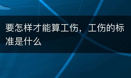 要怎样才能算工伤，工伤的标准是什么