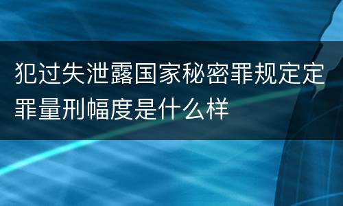 犯过失泄露国家秘密罪规定定罪量刑幅度是什么样