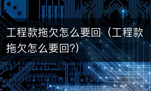 工程款拖欠怎么要回（工程款拖欠怎么要回?）