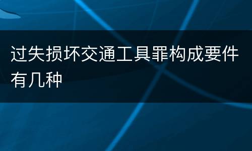 过失损坏交通工具罪构成要件有几种