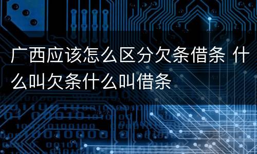广西应该怎么区分欠条借条 什么叫欠条什么叫借条