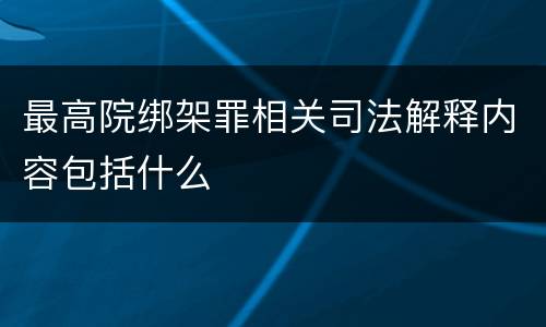 最高院绑架罪相关司法解释内容包括什么