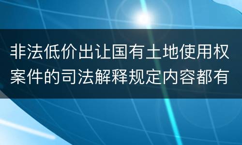 非法低价出让国有土地使用权案件的司法解释规定内容都有哪些