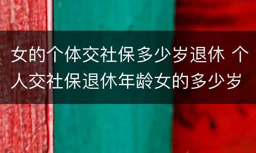 女的个体交社保多少岁退休 个人交社保退休年龄女的多少岁?