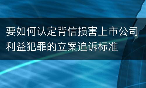 要如何认定背信损害上市公司利益犯罪的立案追诉标准