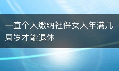 一直个人缴纳社保女人年满几周岁才能退休