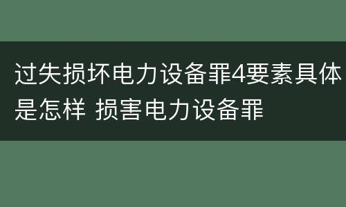 过失损坏电力设备罪4要素具体是怎样 损害电力设备罪