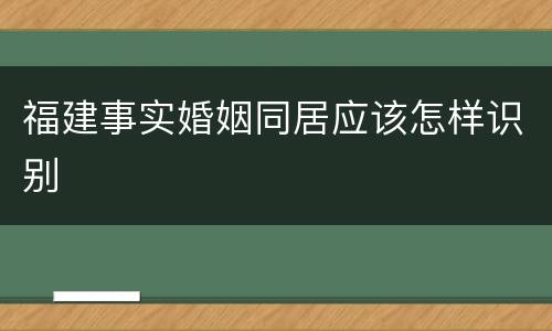 福建事实婚姻同居应该怎样识别