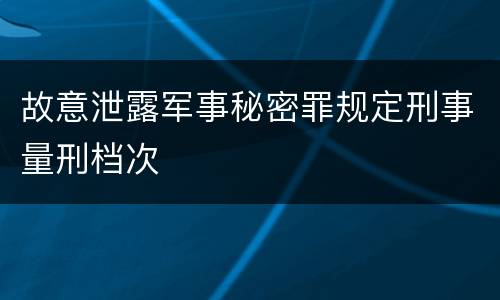 故意泄露军事秘密罪规定刑事量刑档次