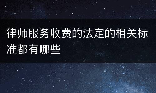 律师服务收费的法定的相关标准都有哪些