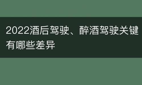 2022酒后驾驶、醉酒驾驶关键有哪些差异