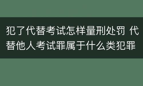犯了代替考试怎样量刑处罚 代替他人考试罪属于什么类犯罪