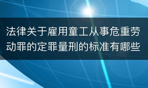 法律关于雇用童工从事危重劳动罪的定罪量刑的标准有哪些