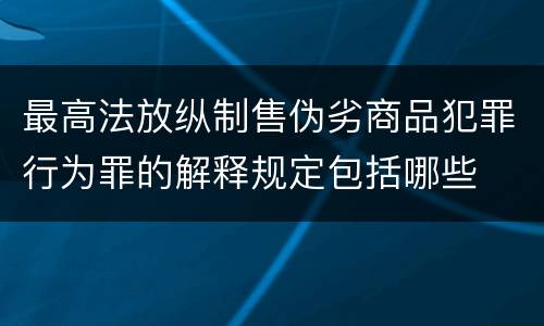 最高法放纵制售伪劣商品犯罪行为罪的解释规定包括哪些