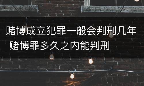赌博成立犯罪一般会判刑几年 赌博罪多久之内能判刑