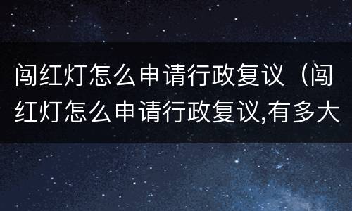 闯红灯怎么申请行政复议（闯红灯怎么申请行政复议,有多大成功机会）