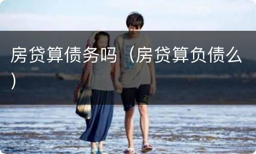 房贷算债务吗（房贷算负债么）