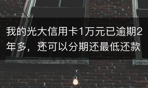 我的光大信用卡1万元已逾期2年多，还可以分期还最低还款吗