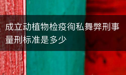 成立动植物检疫徇私舞弊刑事量刑标准是多少