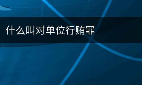 什么叫对单位行贿罪
