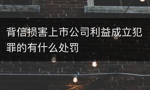 背信损害上市公司利益成立犯罪的有什么处罚