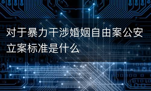 对于暴力干涉婚姻自由案公安立案标准是什么