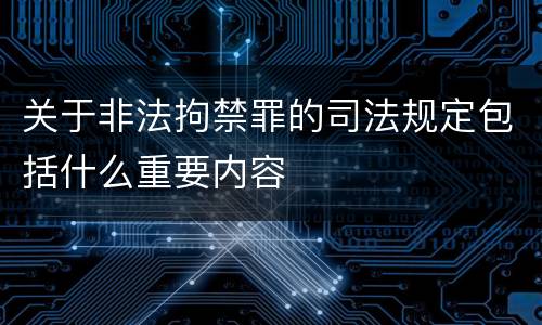 关于非法拘禁罪的司法规定包括什么重要内容