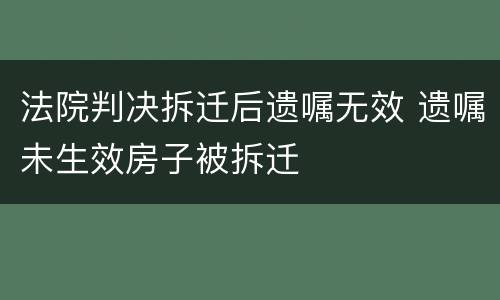 法院判决拆迁后遗嘱无效 遗嘱未生效房子被拆迁