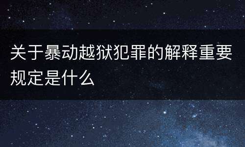 关于暴动越狱犯罪的解释重要规定是什么